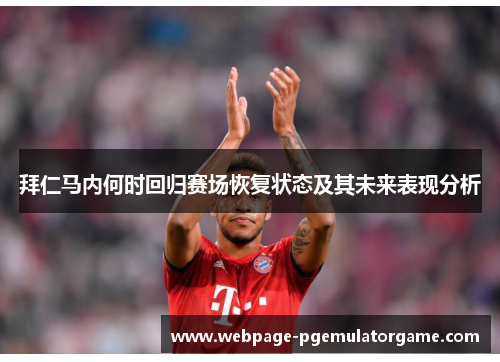 拜仁马内何时回归赛场恢复状态及其未来表现分析