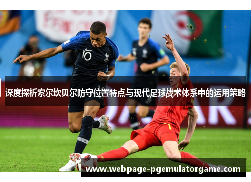 深度探析索尔坎贝尔防守位置特点与现代足球战术体系中的运用策略