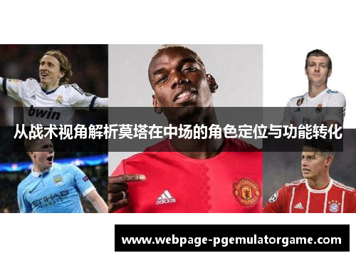 从战术视角解析莫塔在中场的角色定位与功能转化