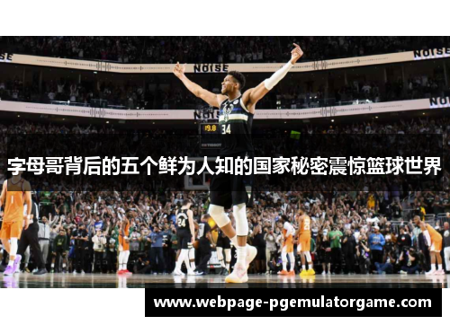 字母哥背后的五个鲜为人知的国家秘密震惊篮球世界