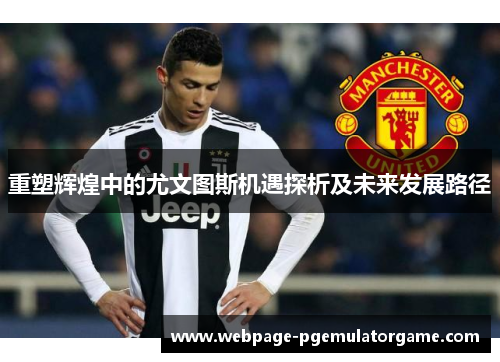 重塑辉煌中的尤文图斯机遇探析及未来发展路径