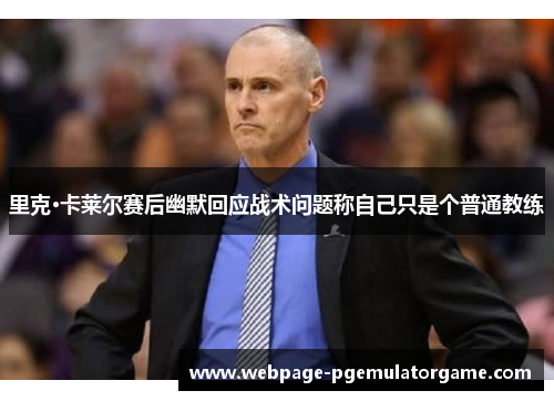 里克·卡莱尔赛后幽默回应战术问题称自己只是个普通教练