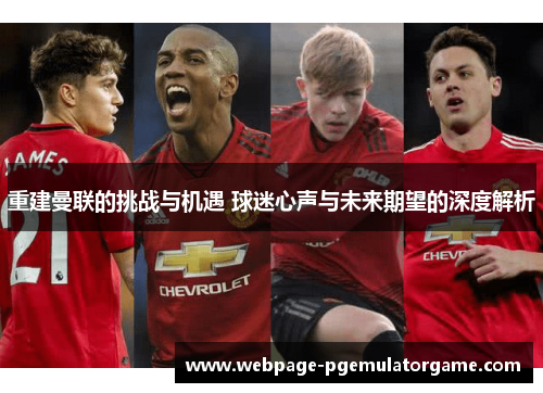 重建曼联的挑战与机遇 球迷心声与未来期望的深度解析 重建曼联的挑战与机遇 球迷心声与未来期望的深度解析