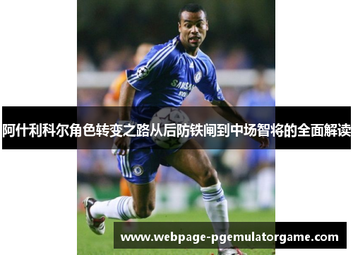 阿什利科尔角色转变之路从后防铁闸到中场智将的全面解读