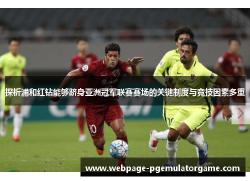 探析浦和红钻能够跻身亚洲冠军联赛赛场的关键制度与竞技因素多重 探析浦和红钻能够跻身亚洲冠军联赛赛场的关键制度与竞技因素多重