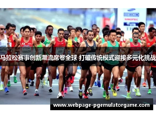 马拉松赛事创新潮流席卷全球 打破传统模式迎接多元化挑战
