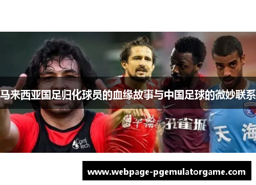 马来西亚国足归化球员的血缘故事与中国足球的微妙联系