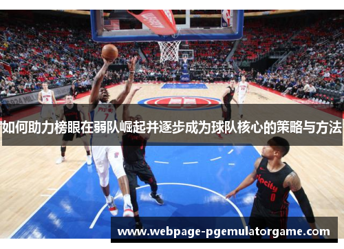 如何助力榜眼在弱队崛起并逐步成为球队核心的策略与方法