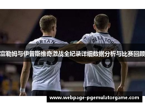 富勒姆与伊普斯维奇激战全纪录详细数据分析与比赛回顾