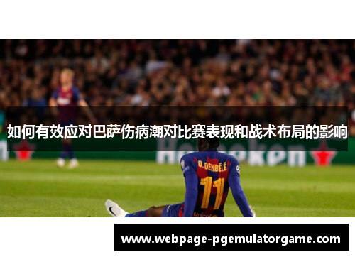 如何有效应对巴萨伤病潮对比赛表现和战术布局的影响