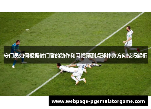 守门员如何根据射门者的动作和习惯预测点球扑救方向技巧解析