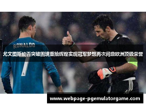 尤文图斯能否突破困境重拾辉煌实现冠军梦想再次问鼎欧洲顶级荣誉