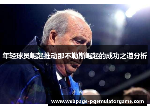 年轻球员崛起推动那不勒斯崛起的成功之道分析