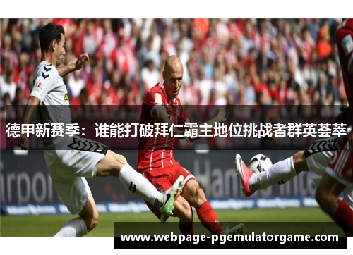 德甲新赛季：谁能打破拜仁霸主地位挑战者群英荟萃