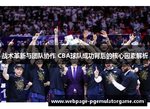 战术革新与团队协作 CBA球队成功背后的核心因素解析