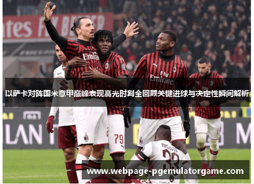 以萨卡对阵国米意甲巅峰表现高光时刻全回顾关键进球与决定性瞬间解析