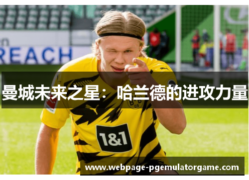 曼城未来之星：哈兰德的进攻力量