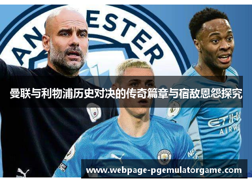 曼联与利物浦历史对决的传奇篇章与宿敌恩怨探究