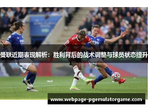 曼联近期表现解析：胜利背后的战术调整与球员状态提升