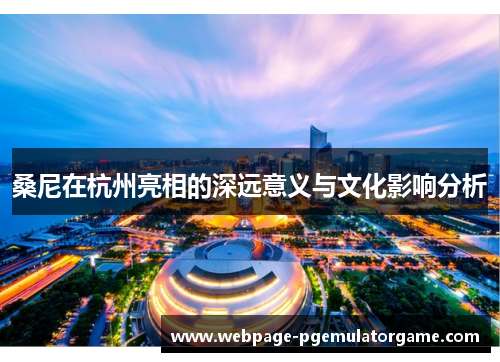 桑尼在杭州亮相的深远意义与文化影响分析