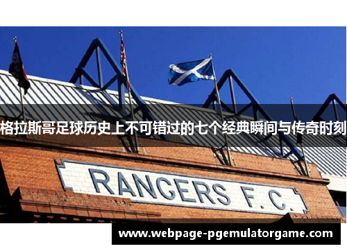 格拉斯哥足球历史上不可错过的七个经典瞬间与传奇时刻