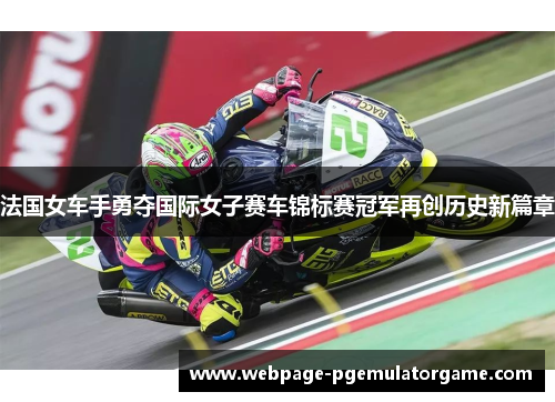 法国女车手勇夺国际女子赛车锦标赛冠军再创历史新篇章