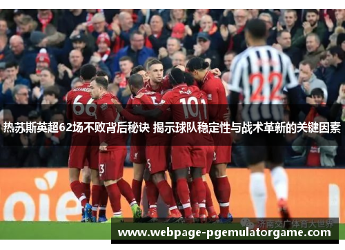 热苏斯英超62场不败背后秘诀 揭示球队稳定性与战术革新的关键因素