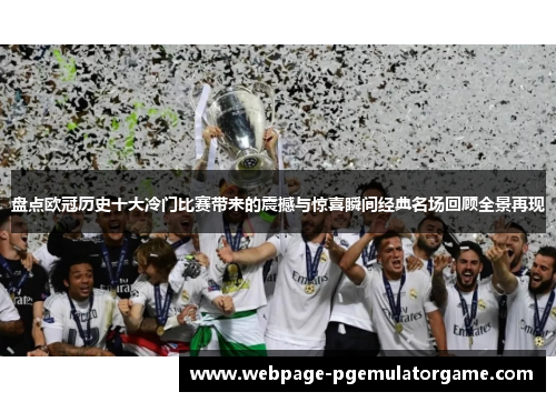 盘点欧冠历史十大冷门比赛带来的震撼与惊喜瞬间经典名场回顾全景再现