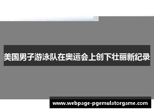 美国男子游泳队在奥运会上创下壮丽新纪录