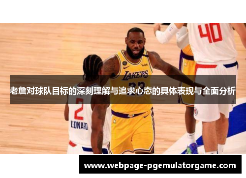 老詹对球队目标的深刻理解与追求心态的具体表现与全面分析