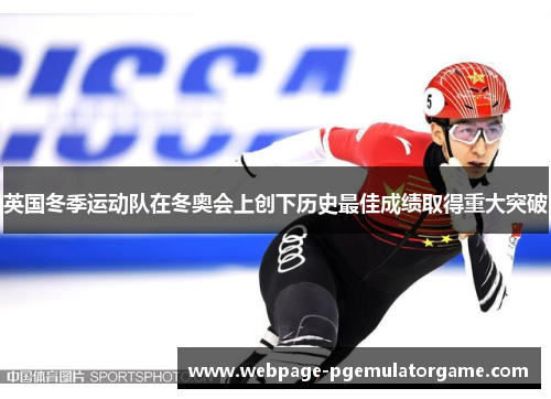 英国冬季运动队在冬奥会上创下历史最佳成绩取得重大突破