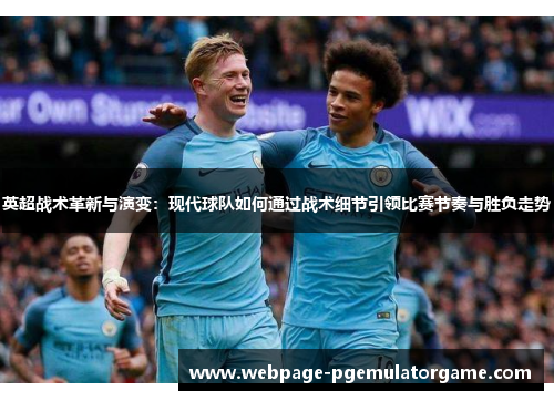 英超战术革新与演变：现代球队如何通过战术细节引领比赛节奏与胜负走势