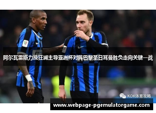 阿尔瓦雷斯力挽狂澜主导亚洲杯对阵巴黎圣日耳曼胜负走向关键一战